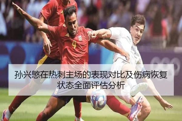 孙兴慜在热刺主场的表现对比及伤病恢复状态全面评估分析